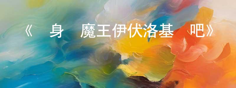 陳勇國發布《獻身給魔王伊伏洛基亞吧》詳情介紹_獻身給魔王伊伏洛基亞吧已完結在線觀看_獻身給魔王伊伏洛基亞吧迅雷下載_日漫